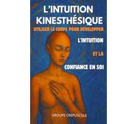 L’Intuition Kinesthésique: Utiliser le Corps pour Développer l'Intuition et la Confiance en Soi