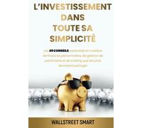 L’investissement dans toute sa simplicité: LES 49 CONSEILS ESSENTIELS EN MATIÈRE DE FINANCES PERSONNELLES, DE GESTION DE PATRIMOINE ET DE TRADING QUE LES PROS DEVRAIENT PARTAGER