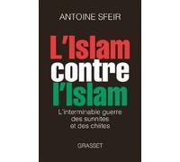 L ISLAM CONTRE L ISLAM: L'interminable guerre des sunnites et des chiites