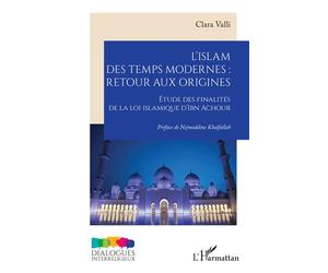 L’islam des temps modernes : retour aux origines Étude des finalités de la loi islamique d’Ibn Achour - Clara Valli - L'harmattan - broché - Etude