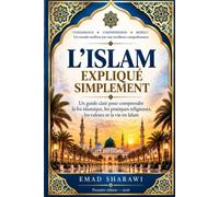 L’ISLAM EXPLIQUÉ SIMPLEMENT: Un guide clair pour comprendre la foi islamique, les pratiques religieuses, les valeurs et la vie en Islam