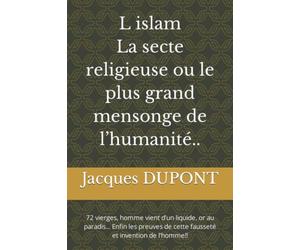 L islam La secte religieuse Ou le plus grand mensonge de l’humanité..: 72 vierges, homme vient d’un liquide, or au paradis... Enfin les preuves de cette fausseté et invention de l’homme!!