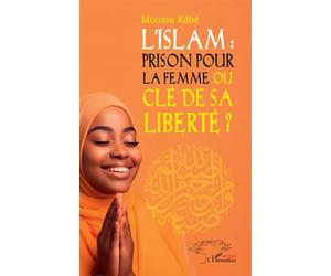 L’Islam : prison pour la femme ou e sa liberté ? - Moussa Kebe - L'harmattan - broché - Essai