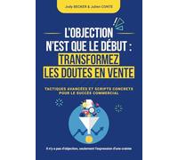L’OBJECTION N’EST QUE LE DÉBUT : TRANSFORMEZ LES DOUTES EN VENTE: TACTIQUES AVANCÉES ET SCRIPTS CONCRETS POUR LE SUCCÈS COMMERCIAL