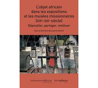 L’Objet africain dans les expositions et les musées missionnaires (XIXe-XXIe siècle): Dépouiller, partager, restituer