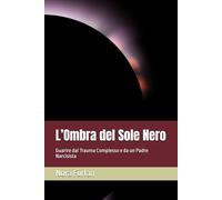 L’Ombra del Sole Nero: Guarire dal Trauma Complesso e da un Padre Narcisista