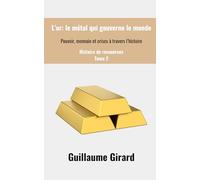 L’Or : le métal qui gouverne le monde: Pouvoir, monnaie et crises à travers l’histoire.