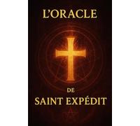 L’Oracle de Saint Expédit: Livre oracle Sous la Protection de Saint Expédit, Le Livre des Réponses Immédiates, Les Paroles du Feu Céleste