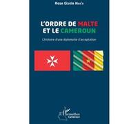 L’Ordre de Malte et le Cameroun L’histoire d’une diplomatie d’acceptation - Rose Gisèle Ndo'o - L'harmattan - broché - Essai