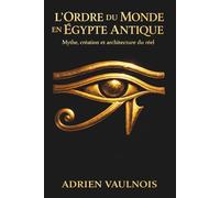 L’Ordre du Monde en Égypte antique: Mythe, création et architecture du réel