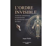 L’Ordre Invisible: Traité de radiesthésie fondamentale et d’anatomie subtile de l’être