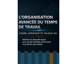 L’organisation avancée du temps de travail: Cadre juridique et enjeux RH: Maîtriser les dispositifs légaux pour concilier flexibilité, performance et protection des salariés.