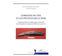 L’origine du fer et les Peuples de la mer Comment l’Orient méditerranéen a basculé dans l’Âge du Fer autour de 1200 avant notre ère - Jean-Christophe Reinmuth - L'harmattan - broché - Essai