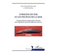L’origine du fer et les Peuples de la mer Comment l’Orient méditerranéen a basculé dans l’Âge du Fer autour de 1200 avant notre ère - Jean-Christophe Reinmuth - L'harmattan - broché - Essai