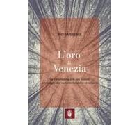 L' Oro Di Venezia. La Serenissima E Le Sue Foreste, Un Viaggio Alle Radici Della Storia Veneziana