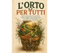 L’Orto per Tutti: Guida pratica passo passo per coltivare verdure, ortaggi ed erbe aromatiche anche in poco spazio: tecniche semplici per un raccolto sano e abbondante