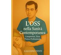 L’OSS nella Sanità Contemporanea - Competenze, Etica e Pratica Professionale: Manuale completo per studenti, operatori e formatori del settore socio-sanitario