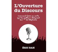 L’Ouverture du Discours: Manuel d’éloquence et de rhétorique pour la prise de parole en public | Exercices pratiques d’art oratoire | Pour leaders, ... et conférenciers, amateurs ou professionnels
