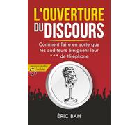 L’Ouverture du Discours: Manuel d’éloquence et de rhétorique pour la prise de parole en public | Exercices pratiques d’art oratoire | Pour leaders, ... et conférenciers, amateurs ou professionnels