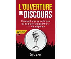 L’Ouverture du Discours: Manuel d’éloquence et de rhétorique pour la prise de parole en public | Exercices pratiques d’art oratoire | Pour leaders, ... et conférenciers, amateurs ou professionnels