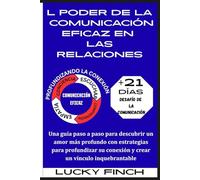 L PODER DE LA COMUNICACIÓN EFICAZ EN LAS RELACIONES: Una guía paso a paso para descubrir un amor más profundo con estrategias para profundizar su conexión y crear un vínculo inquebrantable
