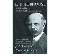 L. T. Hobhouse - His Life And Work With Selected Essays And Articles - With An Excerpt From The Economic Philosophies, 1941 By Ratish Mohan Agrawala