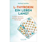 L-Thyroxin ein Leben lang? So findest du heraus, ob es eine Alternative für dich gibt | Leitfaden mit Checklisten und individuellen Hilfestellungen - Michael Achilles - Knaur MensSana eBook - ebook (e