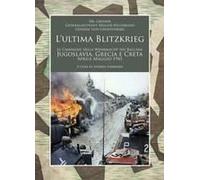 L' Ultima Blitzkrieg. Le Campagne Della Wehrmacht Nei Balcani: Jugoslavia, Grecia E Creta, Aprile-Maggio 1941