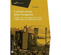 L' Ultimo Pirata Della Patagonia. Viaggi Veri E Immaginari Nei Mari E Nella Terra Ai Confini Del Mondo