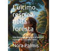 L’ultimo respiro della foresta: Una storia per insegnare ai bambini a prendersi cura della Terra