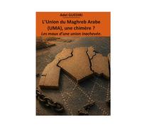 L’Union du Maghreb Arabe (UMA), une chimère ?: Les maux d’une union inachevée.