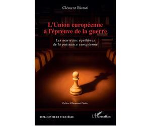L’Union européenne à l’épreuve de la guerre Les nouveaux équilibres de la puissance européenne - Clément Ristori - L'harmattan - broché - Essai