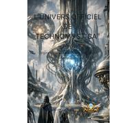 L’UNIVERS OFFICIEL DE TECHNOMYSTICA®: Origines, lois et architectures du vivant mécanique