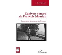 L’univers sonore de François Mauriac La musique, la nature et les hommes - Dominique Arot - L'harmattan - broché - Essai