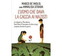 L' Uomo Che Dava La Caccia Ai Nazisti. Le Indagini Su Marzabotto, Sant' Anna Di Stazzema E Le Altre Stragi Compiute Durante La Guerra