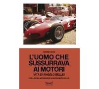 L' Uomo Che Sussurrava Ai Motori. Vita Di Angelo Bellei