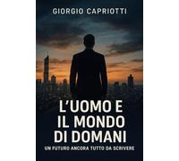 L’UOMO E IL MONDO DI DOMANI: UN FUTURO ANCORA TUTTO DA SCRIVERE