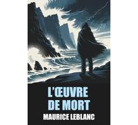 L’Œuvre de mort par Maurice Leblanc - Édition Originale et Intégrale avec biographie de l'auteur