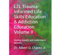 L2L Trauma-Informed Life Skills Education & Addiction Education Volume II: Healing, Growth, and Leadership in Recovery