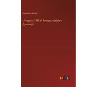 L'8 Agosto 1848 In Bologna: Notizie E Documenti