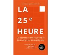 La 25e heure: Les secrets de productivité de 300 startuppers qui cartonnent