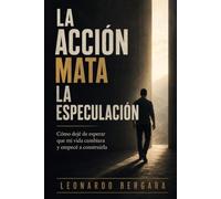 La acción mata la especulación: Cómo dejé de esperar que mi vida cambiara y empecé a construirla