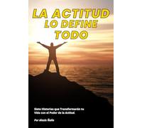 La Actitud lo define Todo: Siete Historias que Transformarán tu Vida con el Poder de la Actitud