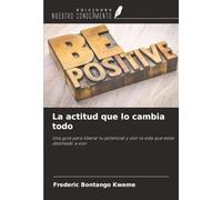 La actitud que lo cambia todo: Una guía para liberar tu potencial y vivir la vida que estás destinado a vivir
