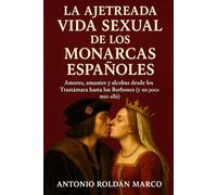 LA AJETREADA VIDA SEXUAL DE LOS MONARCAS ESPAÑOLES: Amores, amantes y alcobas desde los Trastámara hasta los Borbones (y un poco más allá)