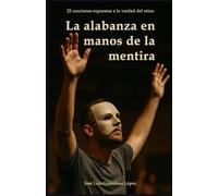 La alabanza en manos de la mentira: 25 canciones expuestas a la verdad del Reino