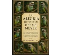 LA ALEGRÍA DE TENER UN LORO DE MEYER: Guía completa para principiantes sobre el cuidado, la alimentación, la socialización y el fomento de la confianza con los loros de Meyer en casa
