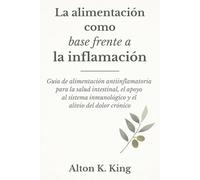 La alimentación como base frente a la inflamación: Guía de alimentación antiinflamatoria para la salud intestinal, el apoyo al sistema inmunológico y el alivio del dolor crónico