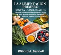 LA ALIMENTACIÓN PRIMERO CONTRA LA INFLAMACIÓN: Planificación de comidas práctica para aliviar el dolor articular, apoyar los niveles de energía y reducir el malestar crónico a diario