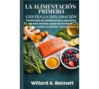 LA ALIMENTACIÓN PRIMERO CONTRA LA INFLAMACIÓN: Planificación de comidas práctica para aliviar el dolor articular, apoyar los niveles de energía y reducir el malestar crónico a diario